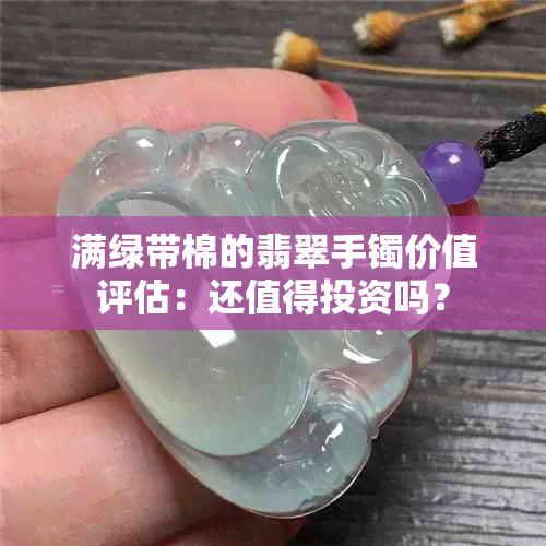 满绿带棉的翡翠手镯价值评估：还值得投资吗？