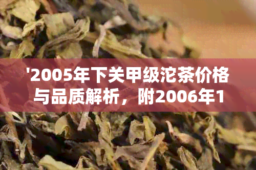 '2005年下关甲级沱茶价格与品质解析，附2006年100克装价格'