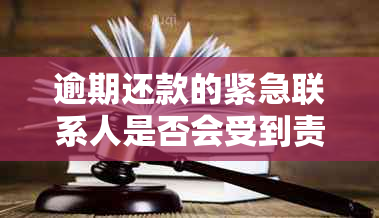 逾期还款的紧急联系人是否会受到责任追究？