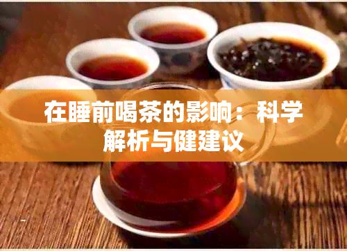 在睡前喝茶的影响：科学解析与健建议