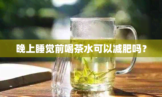 晚上睡觉前喝茶水可以减肥吗？