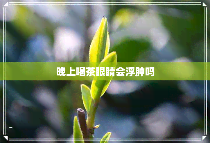 晚上喝茶眼睛会浮肿吗