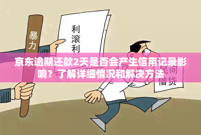 京东逾期还款2天是否会产生信用记录影响？了解详细情况和解决方法