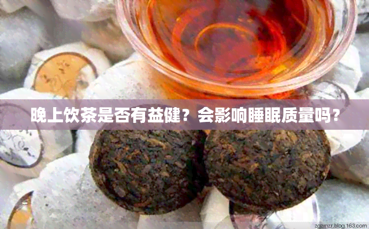 晚上饮茶是否有益健？会影响睡眠质量吗？