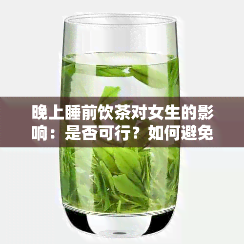 晚上睡前饮茶对女生的影响：是否可行？如何避免不良反应？