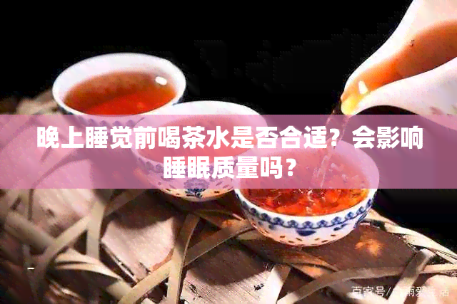 晚上睡觉前喝茶水是否合适？会影响睡眠质量吗？