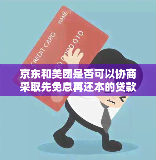 京东和美团是否可以协商采取先免息再还本的贷款策略？