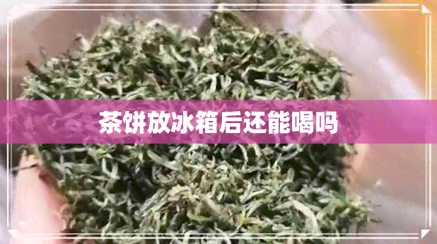 茶饼放冰箱后还能喝吗