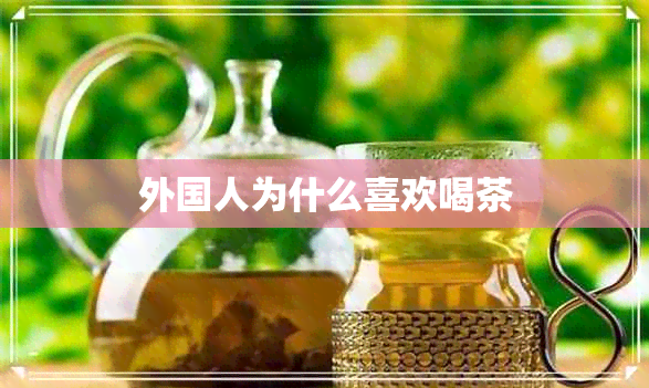 外国人为什么喜欢喝茶