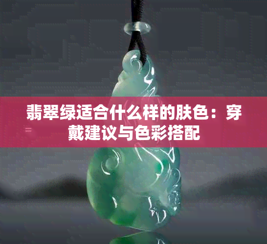 翡翠绿适合什么样的肤色：穿戴建议与色彩搭配