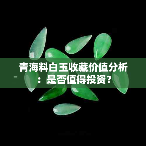 青海料白玉收藏价值分析：是否值得投资？