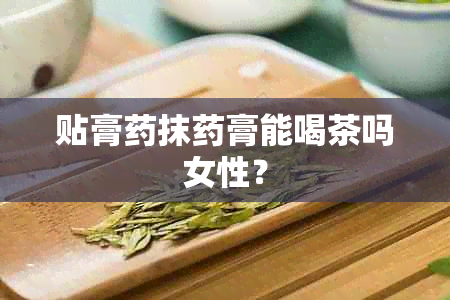 贴膏抹膏能喝茶吗女性？