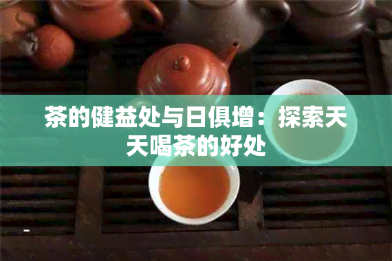 茶的健益处与日俱增：探索天天喝茶的好处