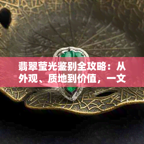 翡翠莹光鉴别全攻略：从外观、质地到价值，一文教你看透翡翠的真假与优劣！