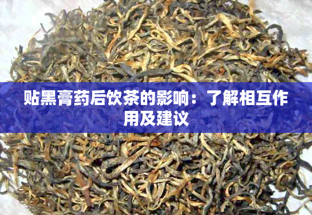 贴黑膏后饮茶的影响：了解相互作用及建议