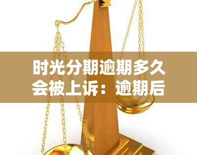 时光分期逾期多久会被上诉：逾期后果、是否起诉及逾期几天的影响