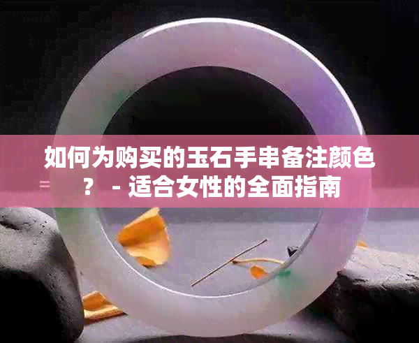 如何为购买的玉石手串备注颜色？ - 适合女性的全面指南