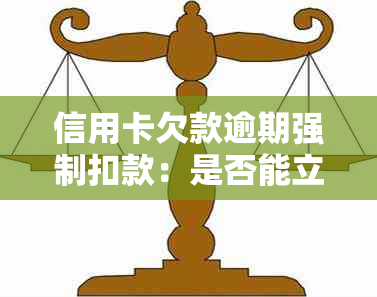 信用卡欠款逾期强制扣款：是否能立即执行？扣款流程详解及相关注意事项