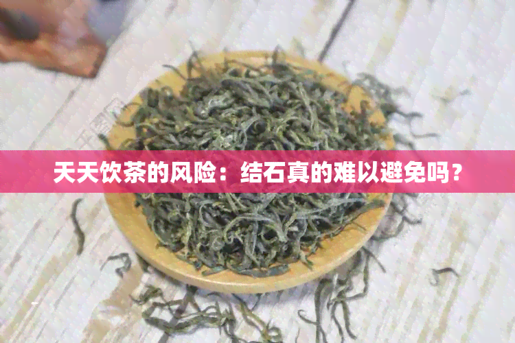 天天饮茶的风险：结石真的难以避免吗？