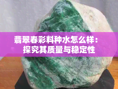 翡翠春彩料种水怎么样： 探究其质量与稳定性