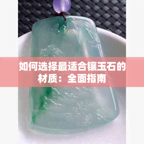 如何选择最适合镶玉石的材质：全面指南