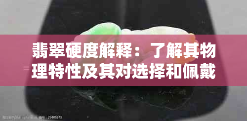 翡翠硬度解释：了解其物理特性及其对选择和佩戴的影响