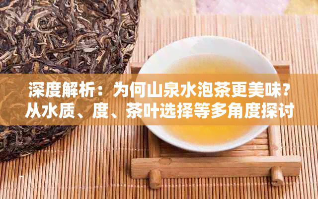 深度解析：为何山泉水泡茶更美味？从水质、度、茶叶选择等多角度探讨