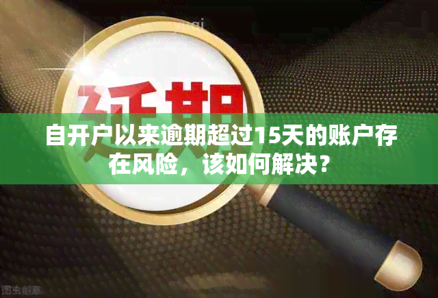 自开户以来逾期超过15天的账户存在风险，该如何解决？