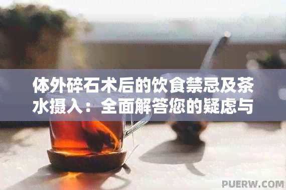 体外碎石术后的饮食禁忌及茶水摄入：全面解答您的疑虑与恢复指南