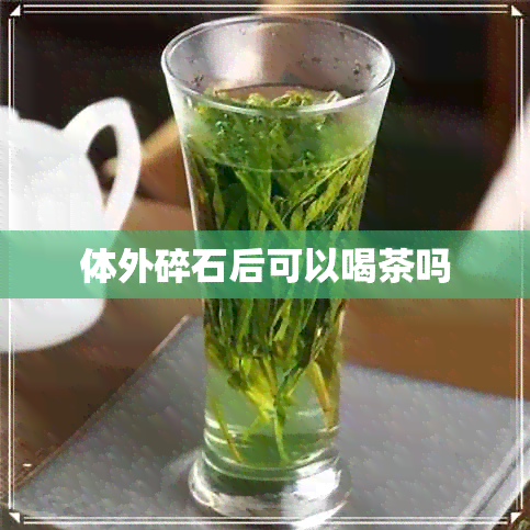 体外碎石后可以喝茶吗