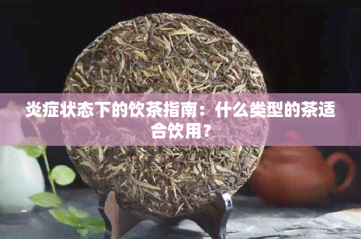 炎症状态下的饮茶指南：什么类型的茶适合饮用？