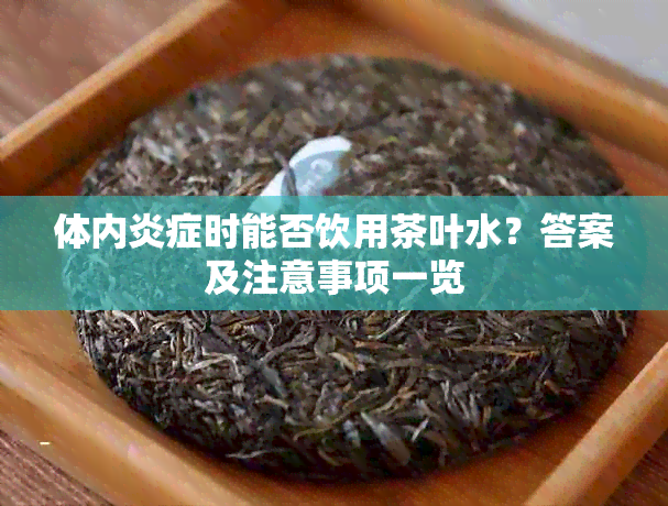 体内炎症时能否饮用茶叶水？答案及注意事项一览