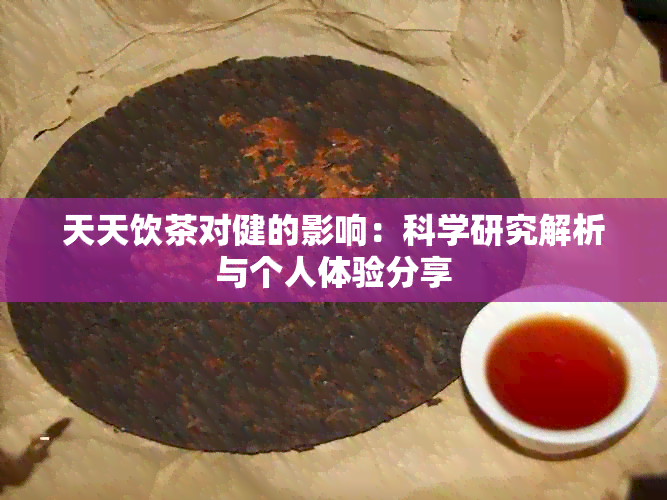 天天饮茶对健的影响：科学研究解析与个人体验分享