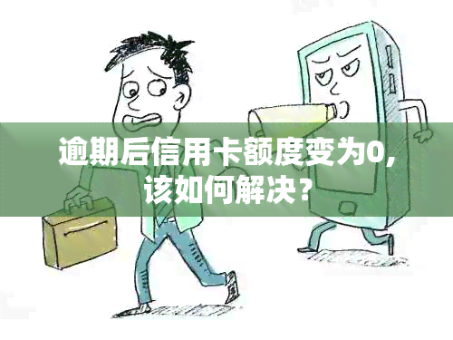 逾期后信用卡额度变为0,该如何解决？