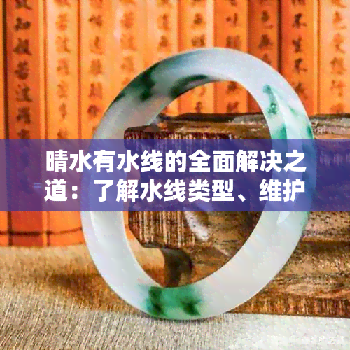 晴水有水线的全面解决之道：了解水线类型、维护保养与安装方法