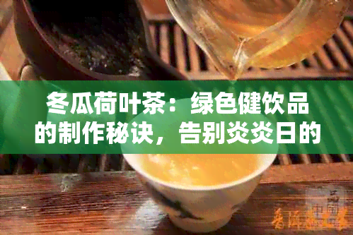 冬瓜荷叶茶：绿色健饮品的制作秘诀，告别炎炎日的清爽之选