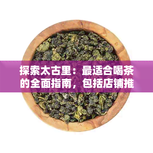 探索太古里：最适合喝茶的全面指南，包括店铺推荐、特色茶品和品茶体验