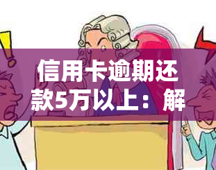 信用卡逾期还款5万以上：解决方法、影响与应对策略