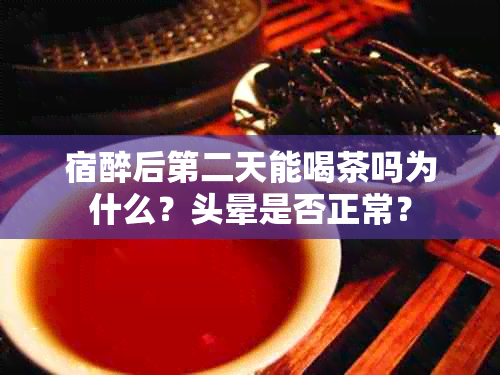 宿醉后第二天能喝茶吗为什么？头晕是否正常？