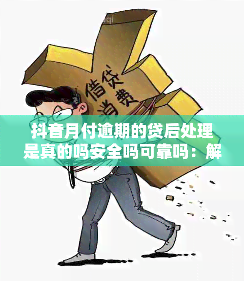 抖音月付逾期的贷后处理是真的吗安全吗可靠吗：解答疑惑，保障权益