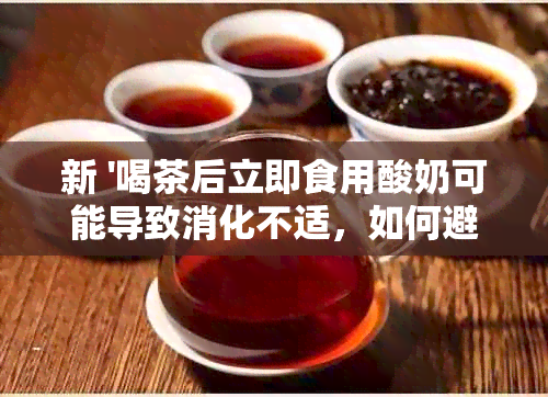 新 '喝茶后立即食用酸奶可能导致消化不适，如何避免？'