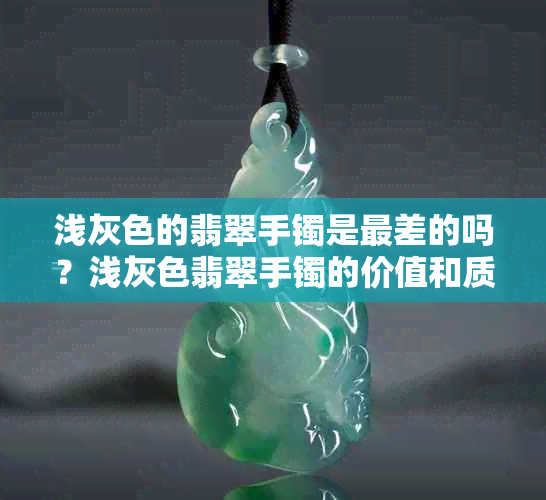 浅灰色的翡翠手镯是最差的吗？浅灰色翡翠手镯的价值和质量如何？