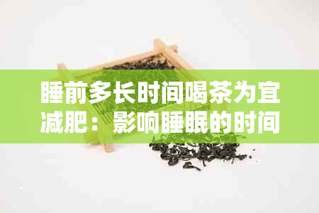 睡前多长时间喝茶为宜减肥：影响睡眠的时间解析