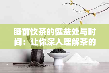 睡前饮茶的健益处与时间：让你深入理解茶的时间效应