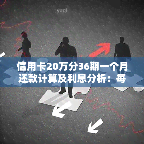 信用卡20万分36期一个月还款计算及利息分析：每期应还金额与总利息解读