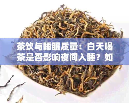 茶饮与睡眠质量：白天喝茶是否影响夜间入睡？如何改善睡眠质量？