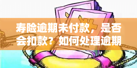 寿险逾期未付款，是否会扣款？如何处理逾期缴费以避免扣款？