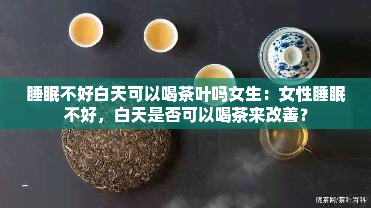 睡眠不好白天可以喝茶叶吗女生：女性睡眠不好，白天是否可以喝茶来改善？