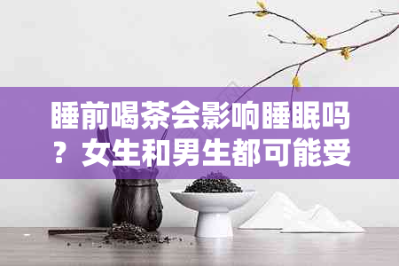 睡前喝茶会影响睡眠吗？女生和男生都可能受到影响，具体原因不明确。