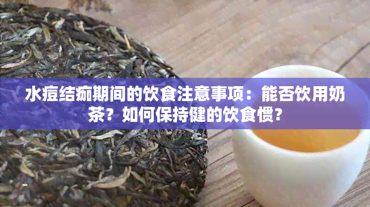 水痘结痂期间的饮食注意事项：能否饮用奶茶？如何保持健的饮食惯？